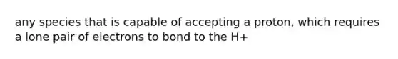 any species that is capable of accepting a proton, which requires a lone pair of electrons to bond to the H+