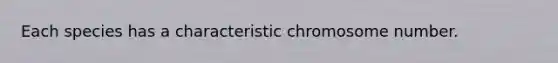 Each species has a characteristic chromosome number.