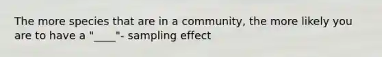 The more species that are in a community, the more likely you are to have a "____"- sampling effect