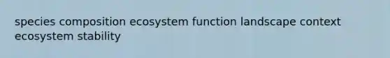 species composition ecosystem function landscape context ecosystem stability