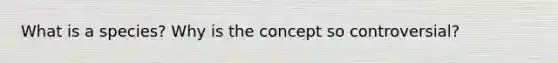 What is a species? Why is the concept so controversial?