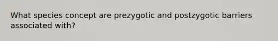 What species concept are prezygotic and postzygotic barriers associated with?