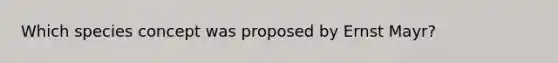 Which species concept was proposed by Ernst Mayr?