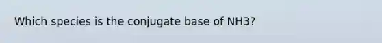 Which species is the conjugate base of NH3?