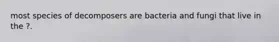 most species of decomposers are bacteria and fungi that live in the ?.