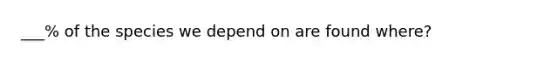 ___% of the species we depend on are found where?