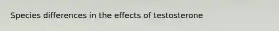 Species differences in the effects of testosterone