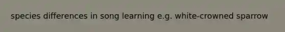 species differences in song learning e.g. white-crowned sparrow
