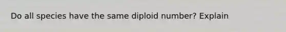 Do all species have the same diploid number? Explain