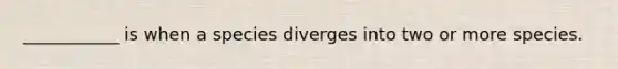 ___________ is when a species diverges into two or more species.