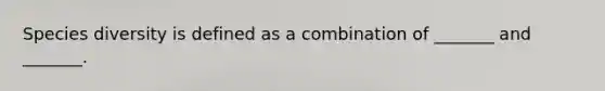 Species diversity is defined as a combination of _______ and _______.