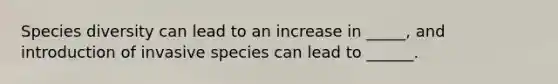 Species diversity can lead to an increase in _____, and introduction of invasive species can lead to ______.