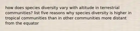 how does species diversity vary with altitude in terrestrial communities? list five reasons why species diversity is higher in tropical communities than in other communities more distant from the equator