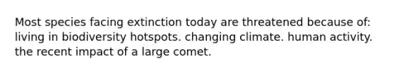 Most species facing extinction today are threatened because of: living in biodiversity hotspots. changing climate. human activity. the recent impact of a large comet.