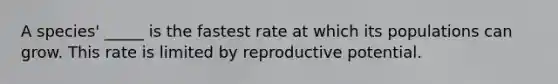 A species' _____ is the fastest rate at which its populations can grow. This rate is limited by reproductive potential.