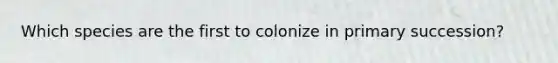 Which species are the first to colonize in primary succession?