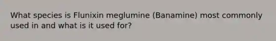 What species is Flunixin meglumine (Banamine) most commonly used in and what is it used for?