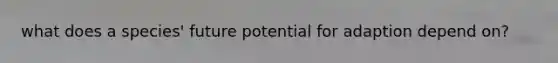 what does a species' future potential for adaption depend on?