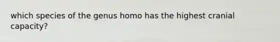 which species of the genus homo has the highest cranial capacity?