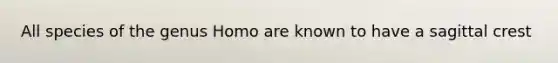 All species of the genus Homo are known to have a sagittal crest