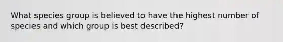 What species group is believed to have the highest number of species and which group is best described?