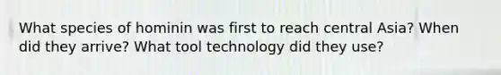 What species of hominin was first to reach central Asia? When did they arrive? What tool technology did they use?