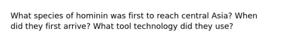 What species of hominin was first to reach central Asia? When did they first arrive? What tool technology did they use?