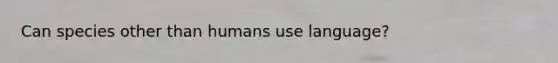 Can species other than humans use language?
