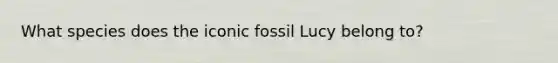 What species does the iconic fossil Lucy belong to?