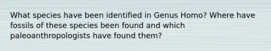 What species have been identified in Genus Homo? Where have fossils of these species been found and which paleoanthropologists have found them?