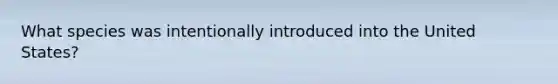 What species was intentionally introduced into the United States?