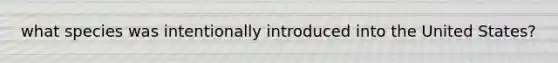 what species was intentionally introduced into the United States?