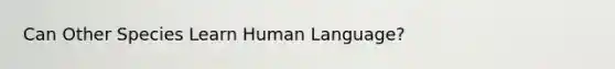 Can Other Species Learn Human Language?
