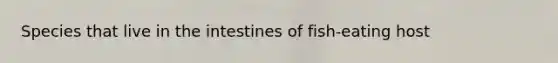 Species that live in the intestines of fish-eating host