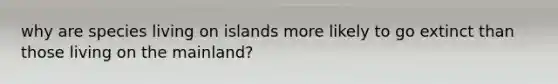 why are species living on islands more likely to go extinct than those living on the mainland?