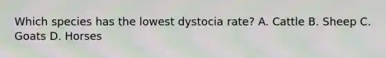 Which species has the lowest dystocia rate? A. Cattle B. Sheep C. Goats D. Horses