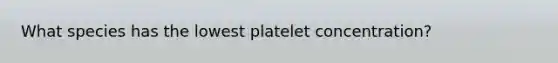 What species has the lowest platelet concentration?