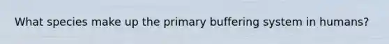 What species make up the primary buffering system in humans?