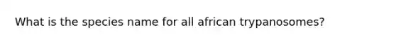 What is the species name for all african trypanosomes?