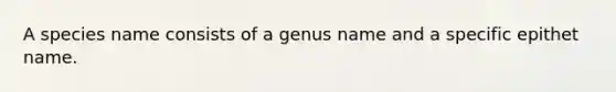 A species name consists of a genus name and a specific epithet name.