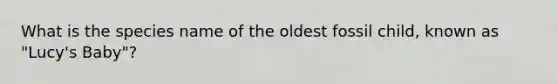 What is the species name of the oldest fossil child, known as "Lucy's Baby"?