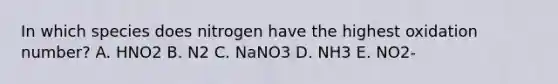 In which species does nitrogen have the highest oxidation number? A. HNO2 B. N2 C. NaNO3 D. NH3 E. NO2-