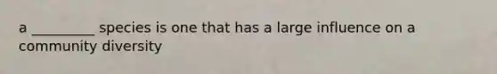 a _________ species is one that has a large influence on a community diversity
