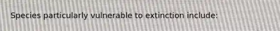 Species particularly vulnerable to extinction include: