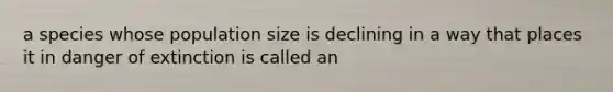 a species whose population size is declining in a way that places it in danger of extinction is called an