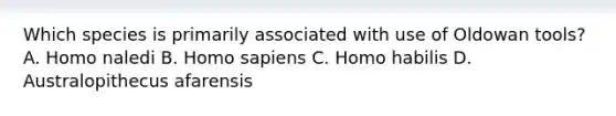 Which species is primarily associated with use of Oldowan tools? A. Homo naledi B. <a href='https://www.questionai.com/knowledge/k9aqcXDhxN-homo-sapiens' class='anchor-knowledge'>homo sapiens</a> C. <a href='https://www.questionai.com/knowledge/kG3hgw3hYa-homo-habilis' class='anchor-knowledge'>homo habilis</a> D. Australopithecus afarensis