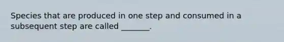 Species that are produced in one step and consumed in a subsequent step are called _______.