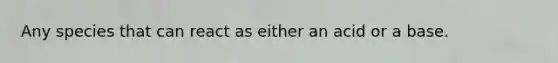 Any species that can react as either an acid or a base.
