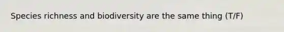 Species richness and biodiversity are the same thing (T/F)