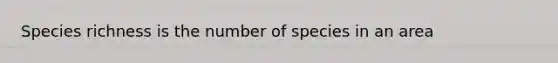 Species richness is the number of species in an area